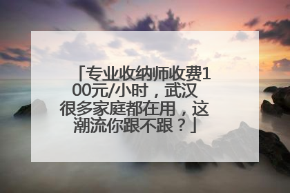 专业收纳师收费100元/小时，武汉很多家庭都在用，这潮流你跟不跟？